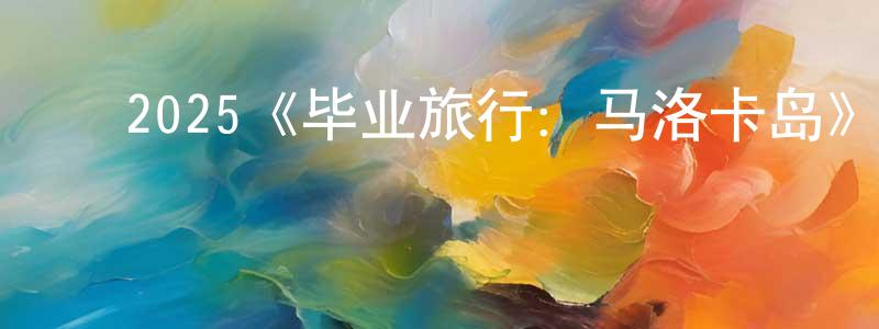 ﻿陈保桦发布﻿2025《毕业旅行：马洛卡岛》完整版电影/在线观看/百度云-美剧天堂